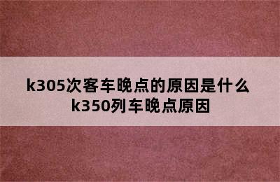 k305次客车晚点的原因是什么 k350列车晚点原因